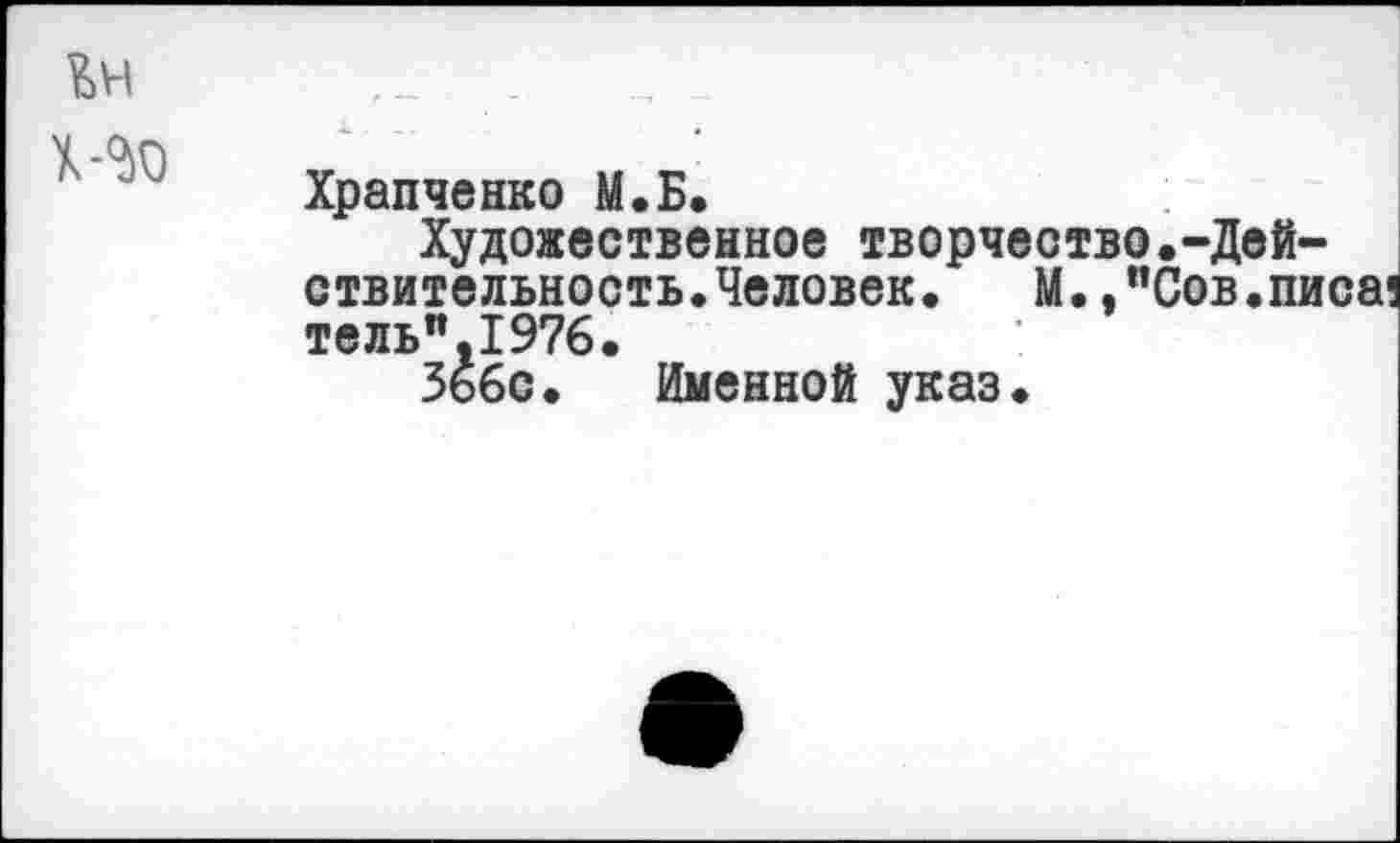 ﻿Ън	Храпченко М.Б. Художественное творчество.-Действительность. Человек. М. ."Сов.писа! тель”.197б. Зьбс. Именной указ.